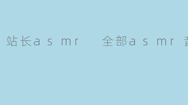 站长asmr 全部asmr音频